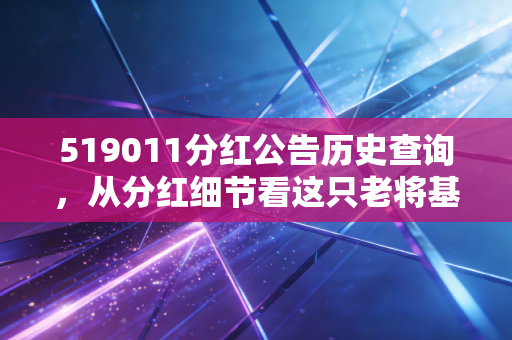 519011分红公告历史查询，从分红细节看这只老将基金的长期主义