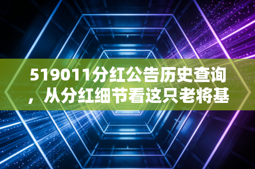 519011分红公告历史查询，从分红细节看这只老将基金的长期主义