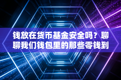 钱放在货币基金安全吗?聊聊我们钱包里的那些零钱到底能不能睡个安稳觉