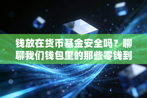 钱放在货币基金安全吗?聊聊我们钱包里的那些零钱到底能不能睡个安稳觉