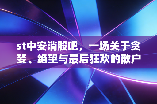 st中安消股吧,一场关于贪婪、绝望与最后狂欢的散户众生相