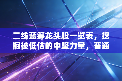二线蓝筹龙头股一览表,挖掘被低估的中坚力量,普通投资者的稳健致富路