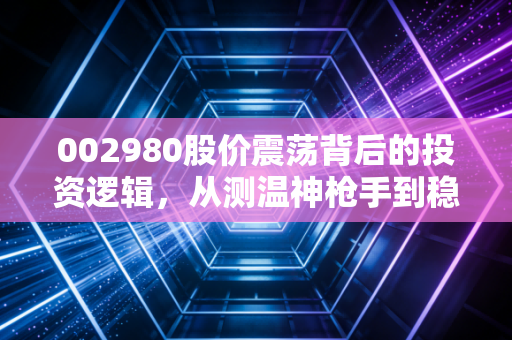 002980股价震荡背后的投资逻辑,从测温神枪手到稳健成长的蜕变之路