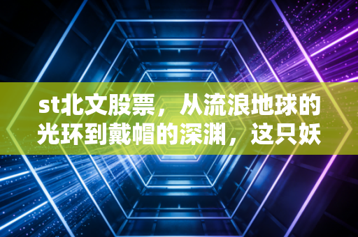 st北文股票,从流浪地球的光环到戴帽的深渊,这只妖股到底在赌什么?