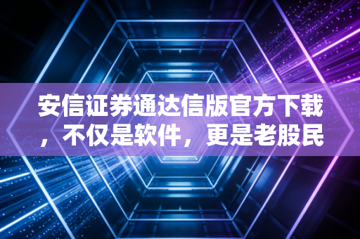 安信证券通达信版官方下载,不仅是软件,更是老股民的第二双眼睛