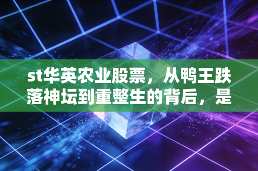 st华英农业股票,从鸭王跌落神坛到重整生的背后,是馅饼还是陷阱?