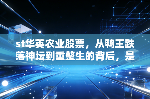 st华英农业股票,从鸭王跌落神坛到重整生的背后,是馅饼还是陷阱?