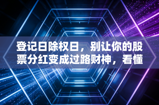 登记日除权日,别让你的股票分红变成过路财神,看懂这背后的财富密码