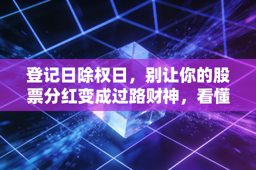 登记日除权日,别让你的股票分红变成过路财神,看懂这背后的财富密码