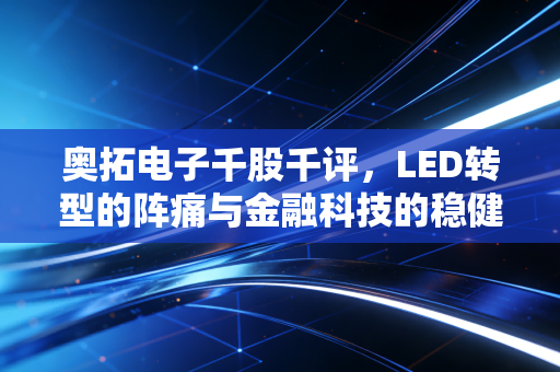 奥拓电子千股千评，LED转型的阵痛与金融科技的稳健，这只股到底值不值得拿？