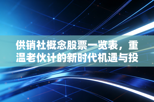 供销社概念股票一览表,重温老伙计的新时代机遇与投资逻辑
