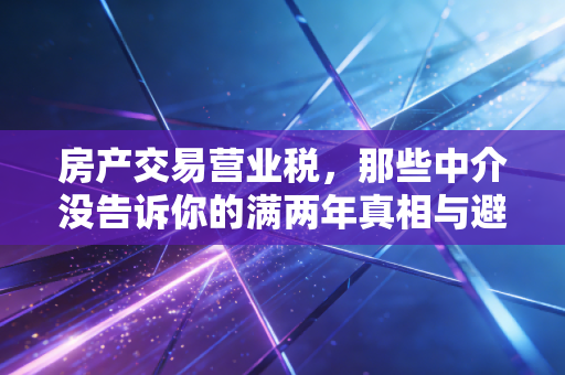 房产交易营业税，那些中介没告诉你的满两年真相与避税博弈