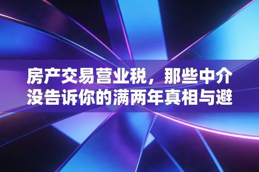 房产交易营业税，那些中介没告诉你的满两年真相与避税博弈