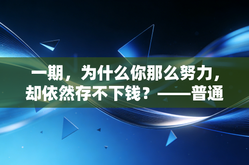 一期,为什么你那么努力,却依然存不下钱?——普通人的财富觉醒之路