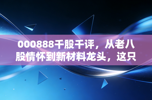 000888千股千评，从老八股情怀到新材料龙头，这只铝业股还能不能打？