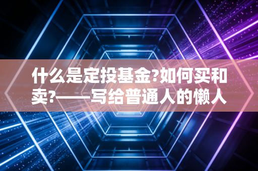 什么是定投基金?如何买和卖?——写给普通人的懒人致富指南
