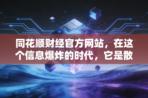 同花顺财经官方网站，在这个信息爆炸的时代，它是散户的灯塔还是迷宫？