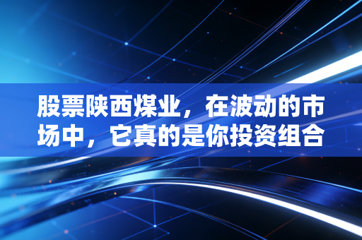 股票陕西煤业,在波动的市场中,它真的是你投资组合中的压舱石吗?