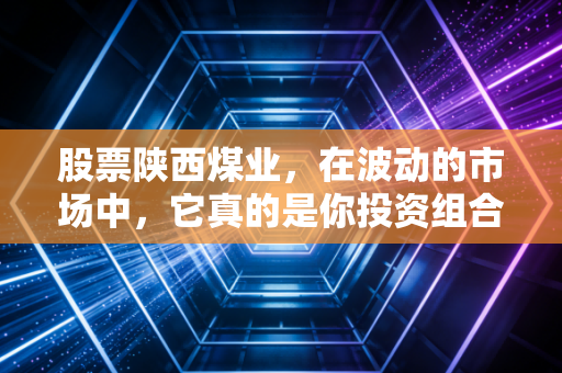 股票陕西煤业,在波动的市场中,它真的是你投资组合中的压舱石吗?