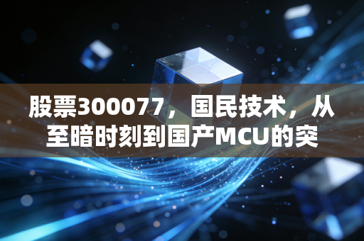股票300077，国民技术，从至暗时刻到国产MCU的突围，这不仅是K线更是信仰