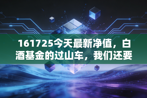 161725今天最新净值,白酒基金的过山车,我们还要坐多久?