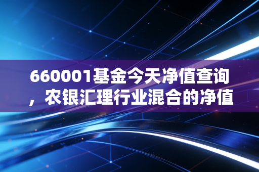 660001基金今天净值查询,农银汇理行业混合的净值波动背后,我们该如何守住钱袋子?