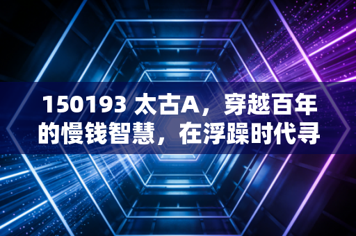 150193 太古A，穿越百年的慢钱智慧，在浮躁时代寻找确定性