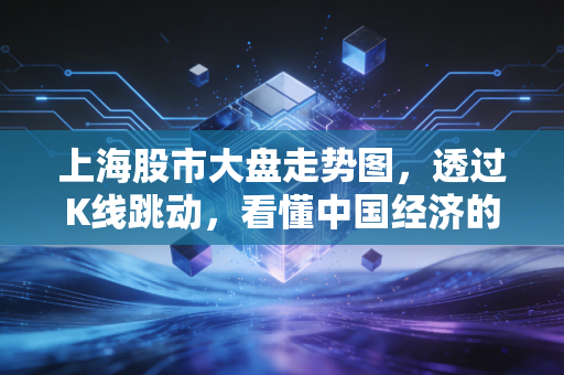上海股市大盘走势图，透过K线跳动，看懂中国经济的韧性与投资者的心跳