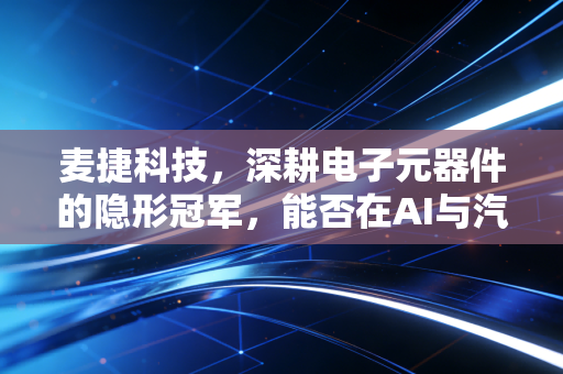 麦捷科技,深耕电子元器件的隐形冠军,能否在AI与汽车的双轮驱动下突围?