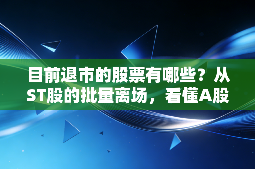 目前退市的股票有哪些?从ST股的批量离场,看懂A股市场的去腐生肌