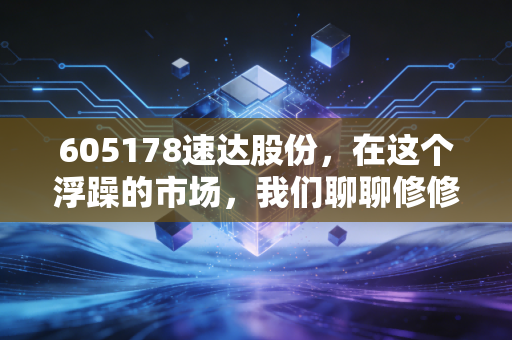 605178速达股份,在这个浮躁的市场,我们聊聊修修补补的生意经