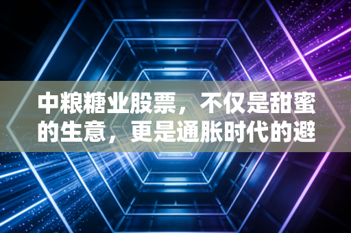 中粮糖业股票,不仅是甜蜜的生意,更是通胀时代的避风港吗?