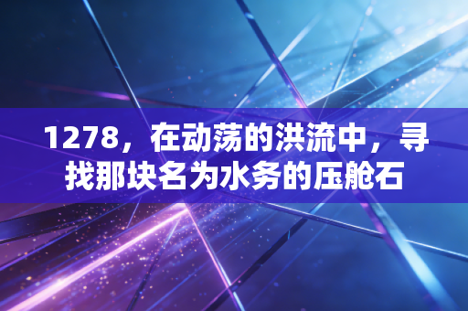 1278,在动荡的洪流中,寻找那块名为水务的压舱石