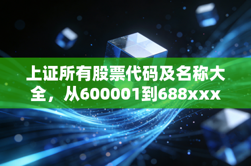 上证所有股票代码及名称大全，从600001到688xxx，一文读懂A股核心资产版图