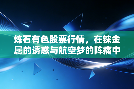 炼石有色股票行情，在铼金属的诱惑与航空梦的阵痛中，我们该如何抉择？