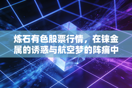 炼石有色股票行情，在铼金属的诱惑与航空梦的阵痛中，我们该如何抉择？