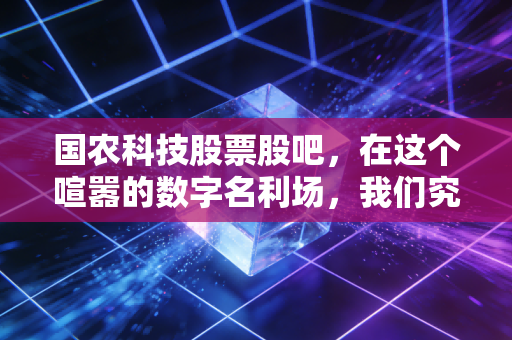 国农科技股票股吧,在这个喧嚣的数字名利场,我们究竟在博弈什么?