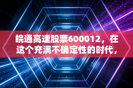 皖通高速股票600012，在这个充满不确定性的时代，为什么我依然偏爱这只路桥股里的现金奶牛？