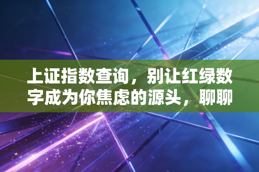 上证指数查询,别让红绿数字成为你焦虑的源头,聊聊我们该如何正确看待大盘