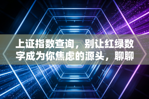 上证指数查询，别让红绿数字成为你焦虑的源头，聊聊我们该如何正确看待大盘
