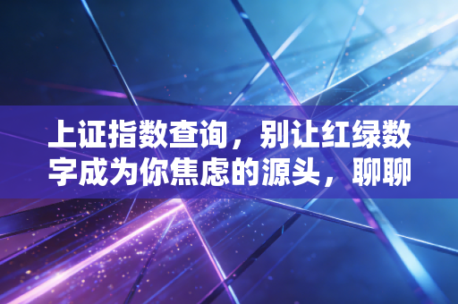 上证指数查询,别让红绿数字成为你焦虑的源头,聊聊我们该如何正确看待大盘