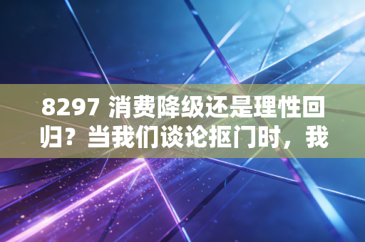 8297 消费降级还是理性回归？当我们谈论抠门时，我们在谈论什么