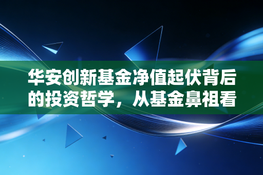 华安创新基金净值起伏背后的投资哲学,从基金鼻祖看长期持有的力量
