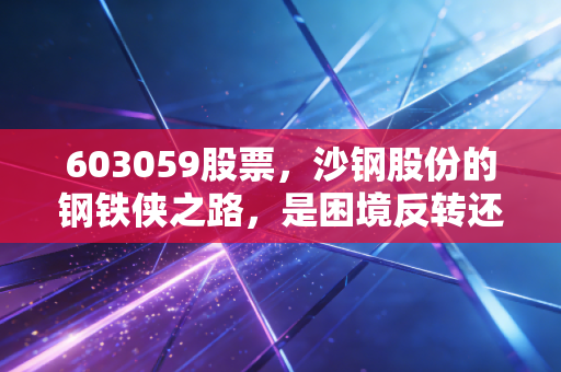 603059股票,沙钢股份的钢铁侠之路,是困境反转还是随波逐流?