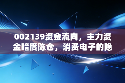 002139资金流向,主力资金暗度陈仓,消费电子的隐形冠军能否借势起飞?