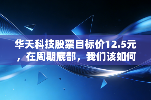 华天科技股票目标价12.5元,在周期底部,我们该如何布局这只国产封测巨头?