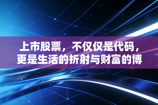 上市股票，不仅仅是代码，更是生活的折射与财富的博弈