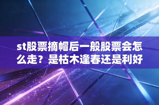 st股票摘帽后一般股票会怎么走?是枯木逢春还是利好出尽?深度剖析背后的投资逻辑