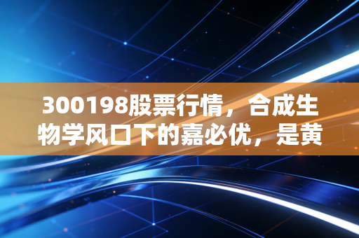 300198股票行情,合成生物学风口下的嘉必优,是黄金坑还是接盘侠?