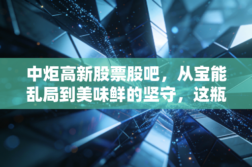 中炬高新股票股吧,从宝能乱局到美味鲜的坚守,这瓶酱油我们还能不能爱?